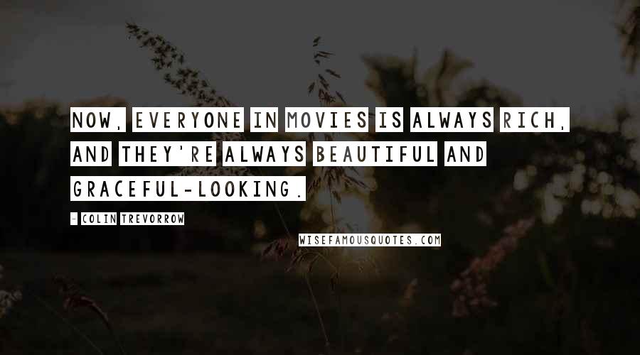 Colin Trevorrow Quotes: Now, everyone in movies is always rich, and they're always beautiful and graceful-looking.