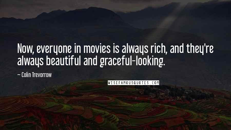 Colin Trevorrow Quotes: Now, everyone in movies is always rich, and they're always beautiful and graceful-looking.