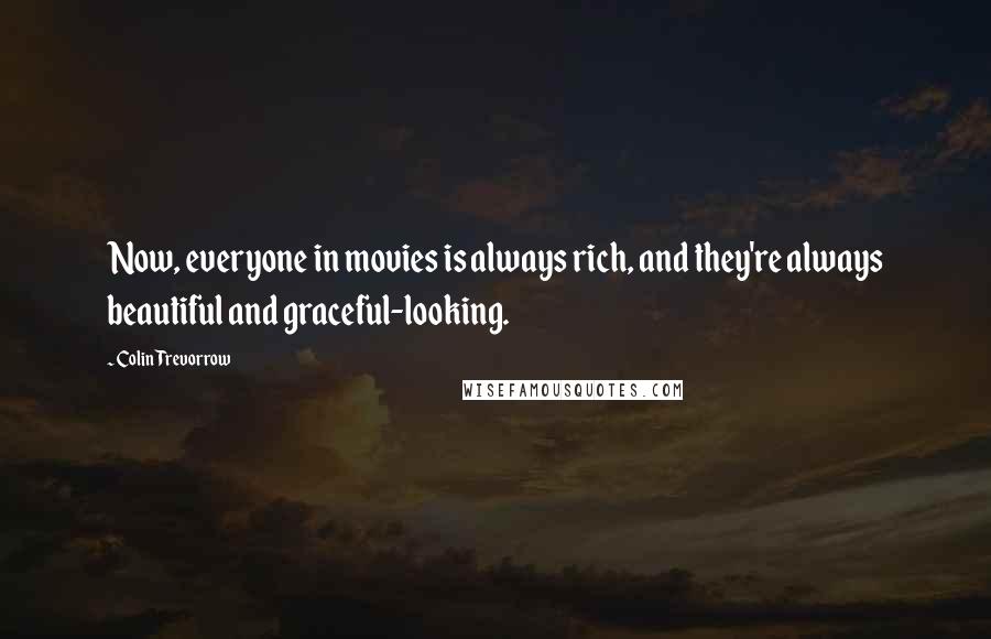 Colin Trevorrow Quotes: Now, everyone in movies is always rich, and they're always beautiful and graceful-looking.