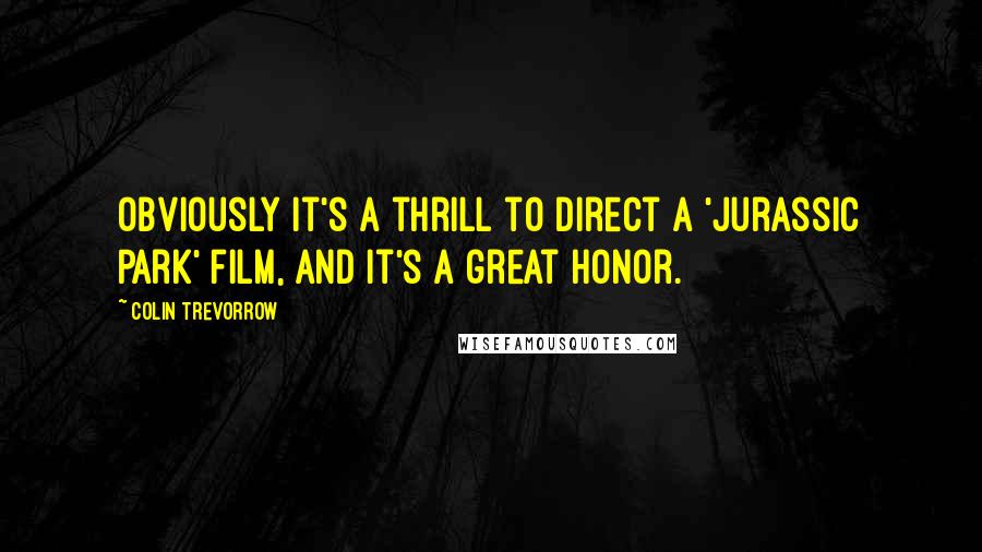 Colin Trevorrow Quotes: Obviously it's a thrill to direct a 'Jurassic Park' film, and it's a great honor.