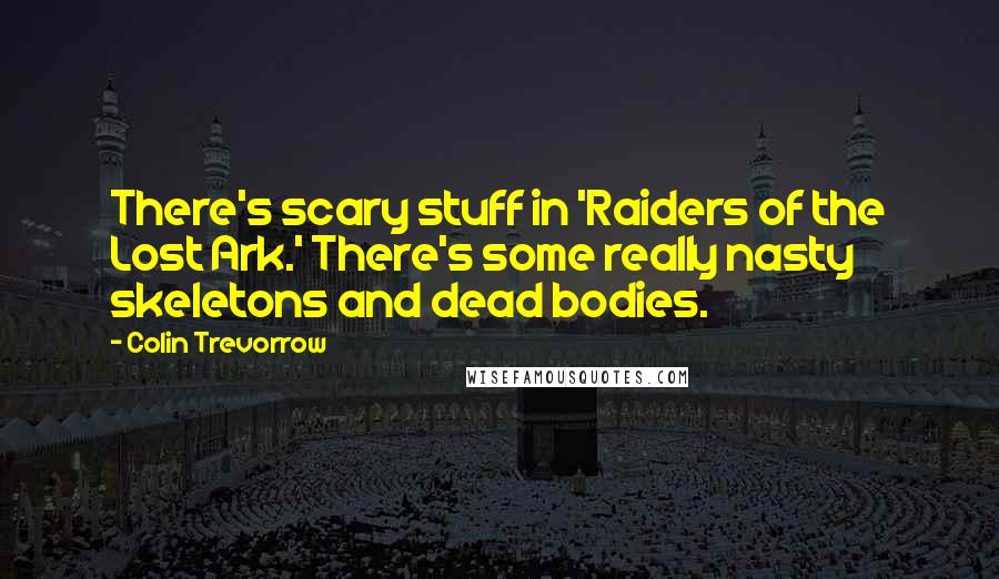 Colin Trevorrow Quotes: There's scary stuff in 'Raiders of the Lost Ark.' There's some really nasty skeletons and dead bodies.