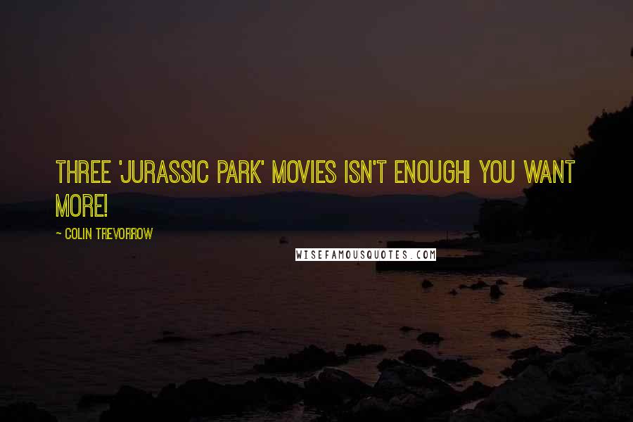 Colin Trevorrow Quotes: Three 'Jurassic Park' movies isn't enough! You want more!