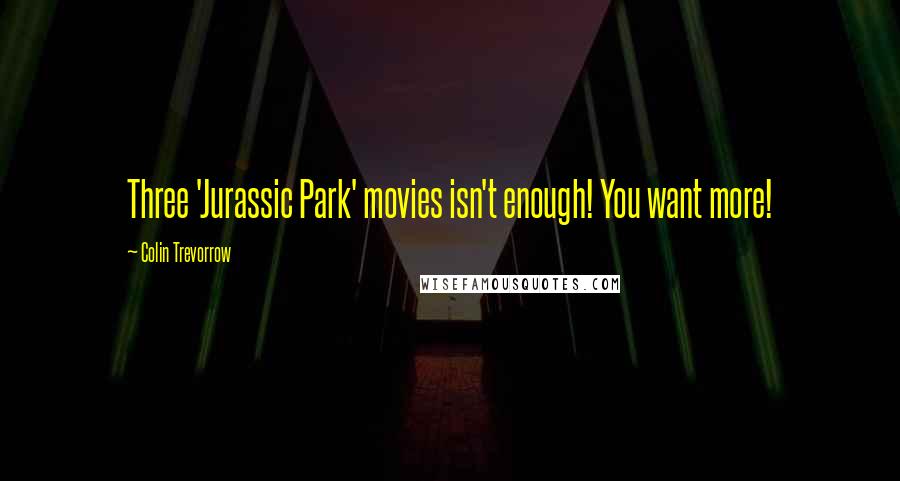 Colin Trevorrow Quotes: Three 'Jurassic Park' movies isn't enough! You want more!