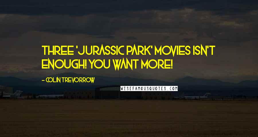 Colin Trevorrow Quotes: Three 'Jurassic Park' movies isn't enough! You want more!