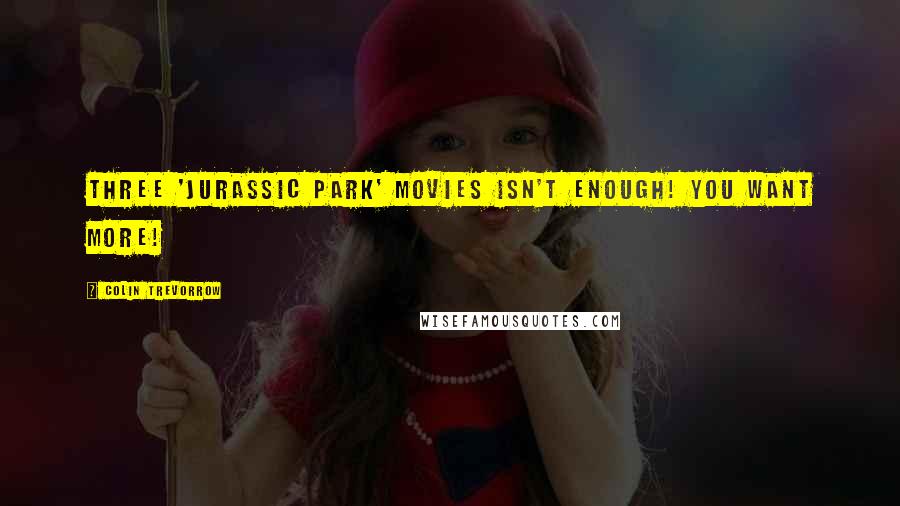 Colin Trevorrow Quotes: Three 'Jurassic Park' movies isn't enough! You want more!