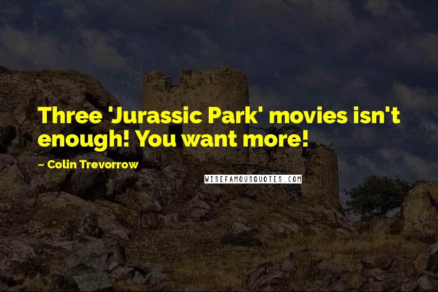 Colin Trevorrow Quotes: Three 'Jurassic Park' movies isn't enough! You want more!