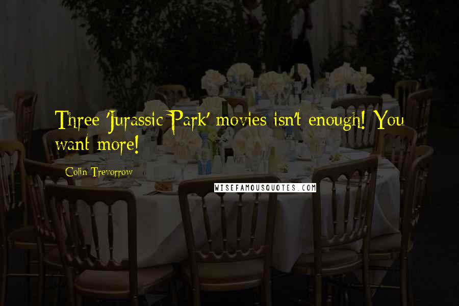 Colin Trevorrow Quotes: Three 'Jurassic Park' movies isn't enough! You want more!