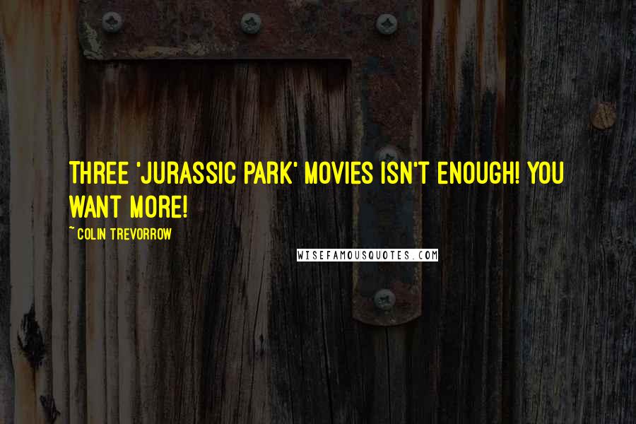 Colin Trevorrow Quotes: Three 'Jurassic Park' movies isn't enough! You want more!