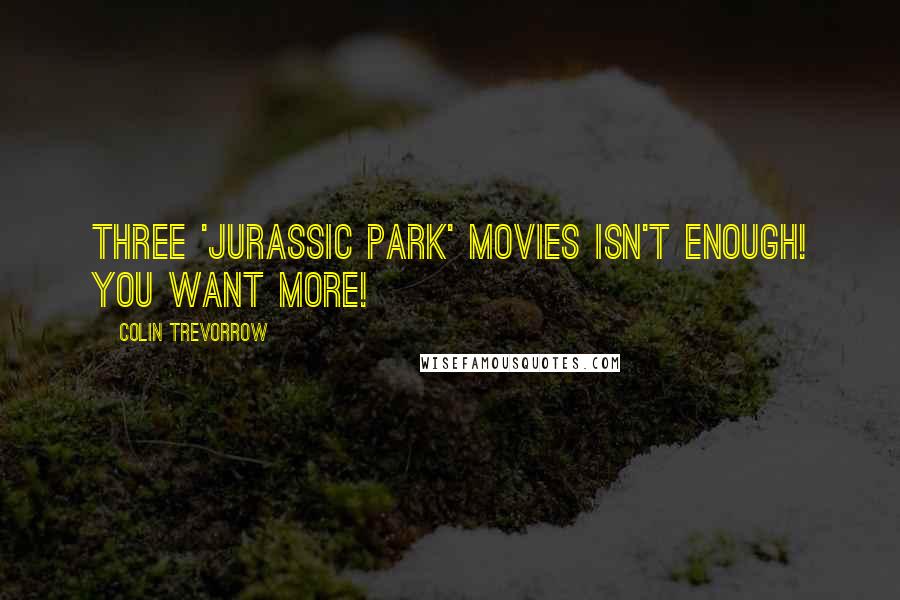 Colin Trevorrow Quotes: Three 'Jurassic Park' movies isn't enough! You want more!