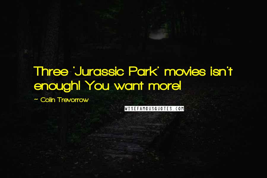 Colin Trevorrow Quotes: Three 'Jurassic Park' movies isn't enough! You want more!