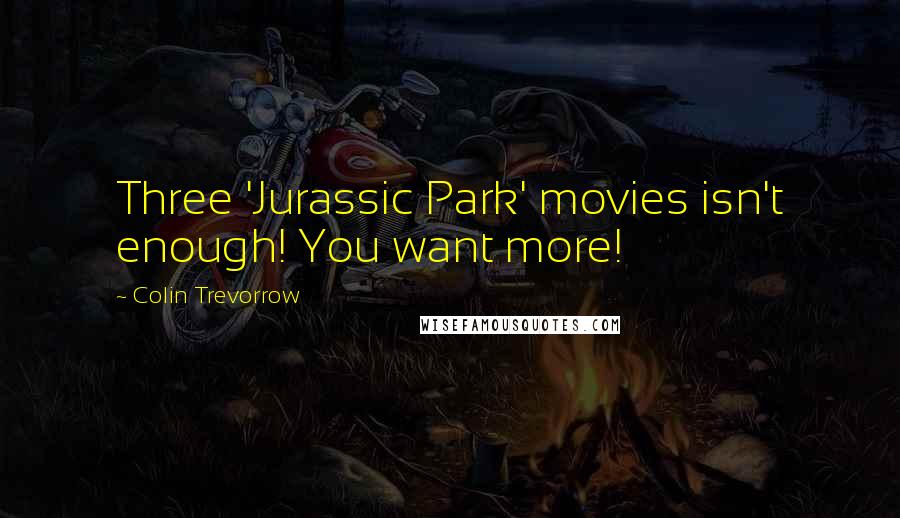 Colin Trevorrow Quotes: Three 'Jurassic Park' movies isn't enough! You want more!
