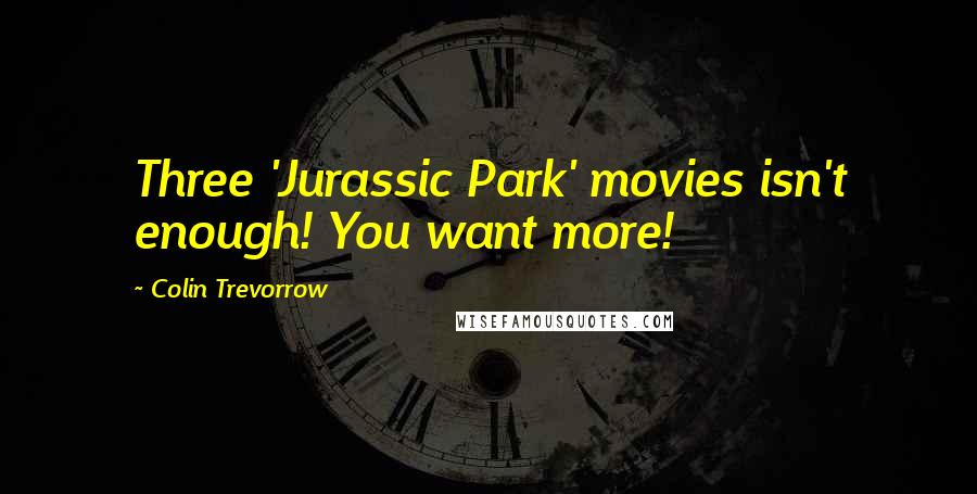 Colin Trevorrow Quotes: Three 'Jurassic Park' movies isn't enough! You want more!