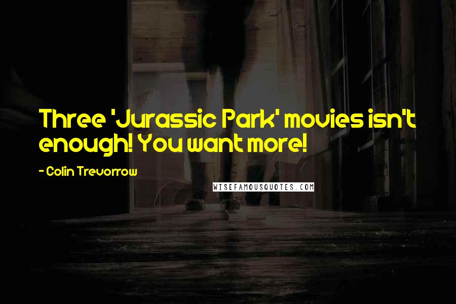 Colin Trevorrow Quotes: Three 'Jurassic Park' movies isn't enough! You want more!