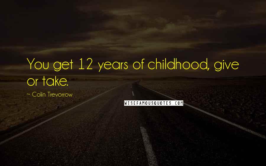 Colin Trevorrow Quotes: You get 12 years of childhood, give or take.