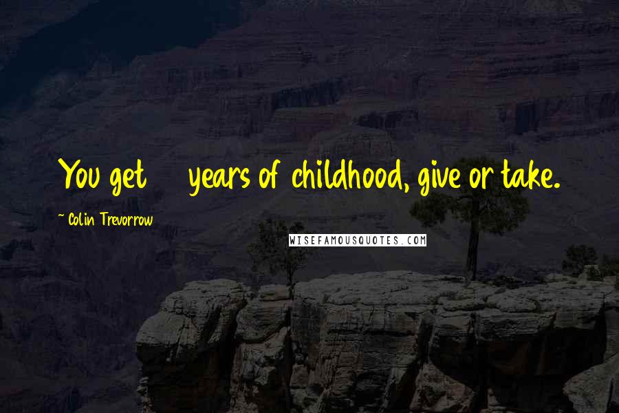 Colin Trevorrow Quotes: You get 12 years of childhood, give or take.