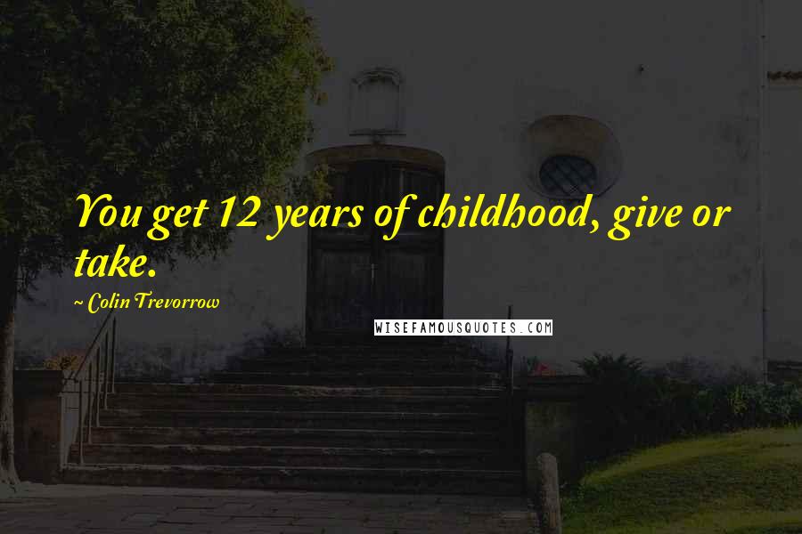 Colin Trevorrow Quotes: You get 12 years of childhood, give or take.