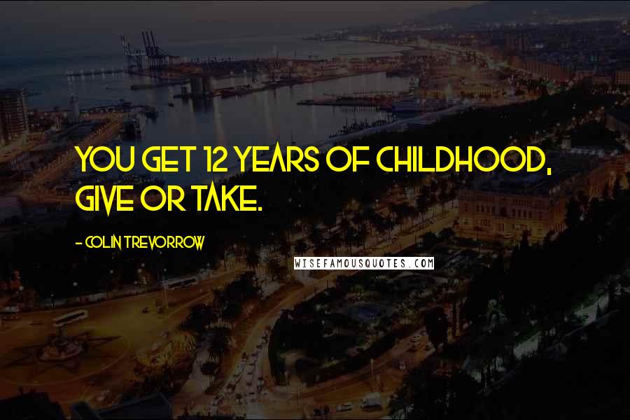 Colin Trevorrow Quotes: You get 12 years of childhood, give or take.