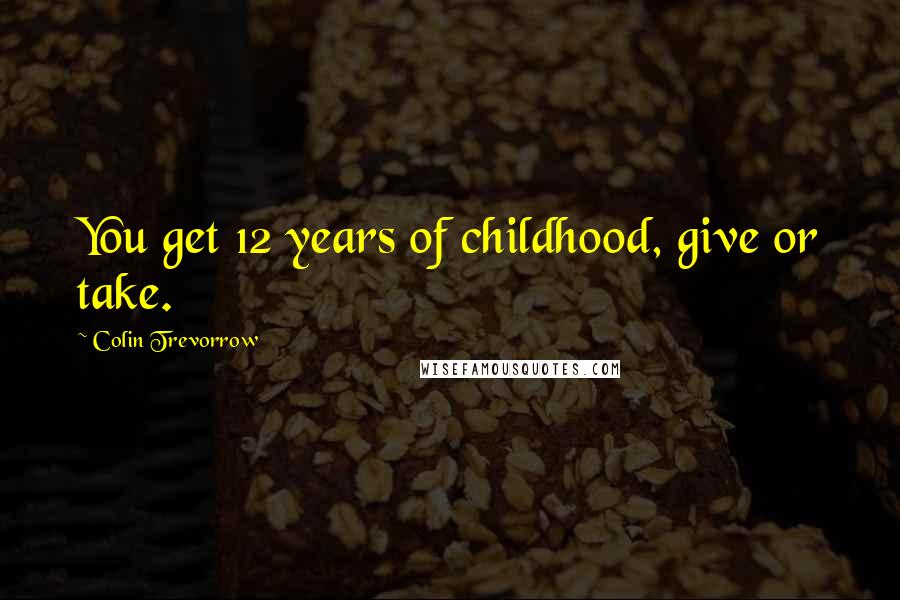 Colin Trevorrow Quotes: You get 12 years of childhood, give or take.