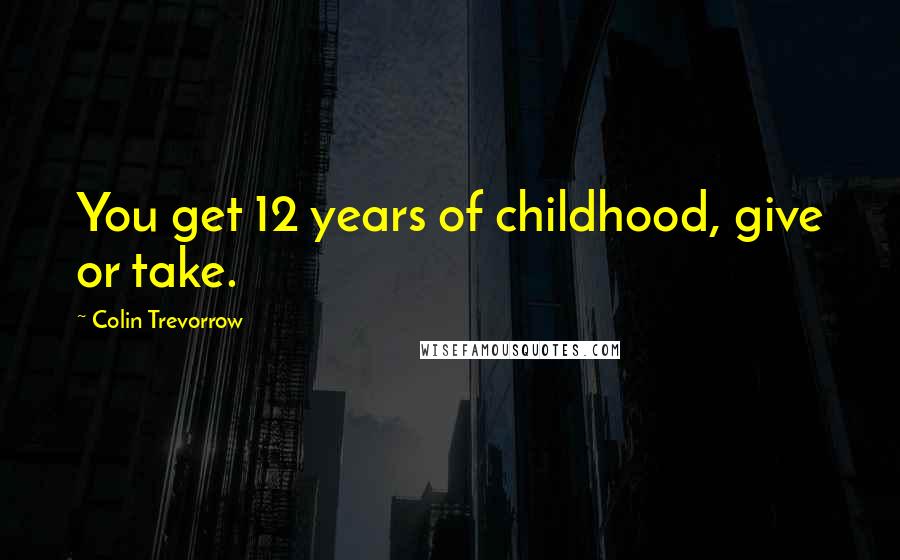 Colin Trevorrow Quotes: You get 12 years of childhood, give or take.