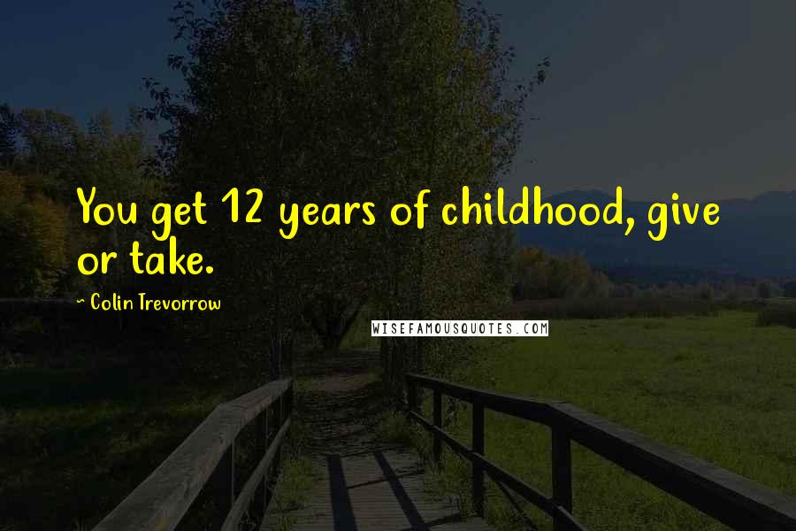 Colin Trevorrow Quotes: You get 12 years of childhood, give or take.