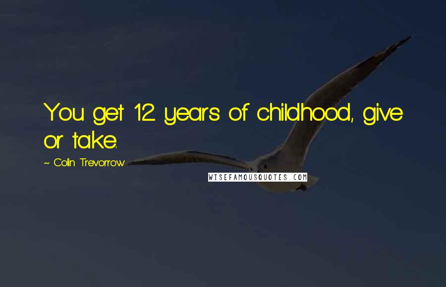 Colin Trevorrow Quotes: You get 12 years of childhood, give or take.