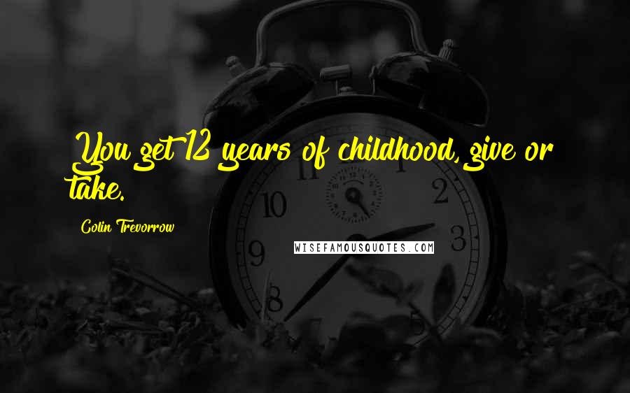 Colin Trevorrow Quotes: You get 12 years of childhood, give or take.