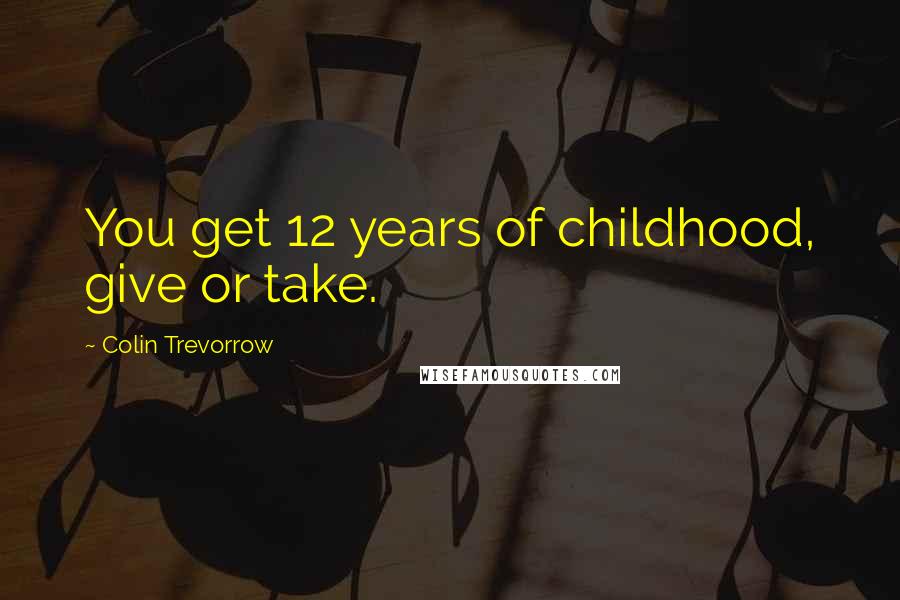 Colin Trevorrow Quotes: You get 12 years of childhood, give or take.