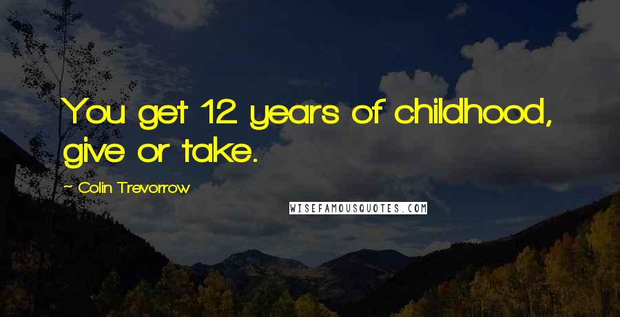 Colin Trevorrow Quotes: You get 12 years of childhood, give or take.