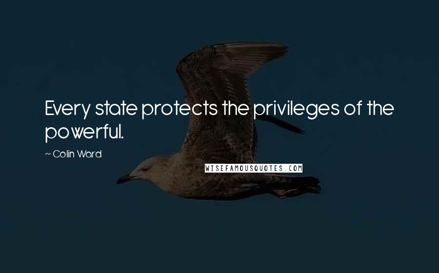 Colin Ward Quotes: Every state protects the privileges of the powerful.