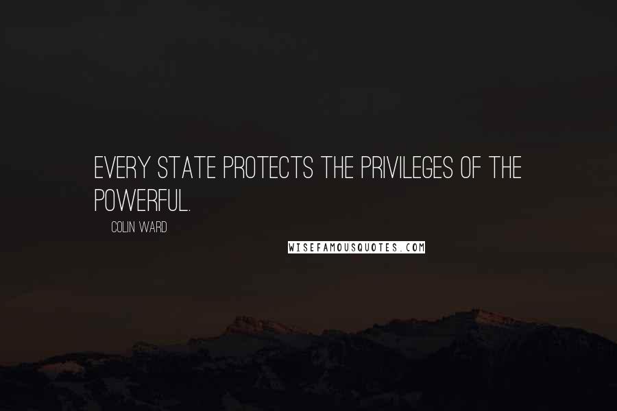 Colin Ward Quotes: Every state protects the privileges of the powerful.