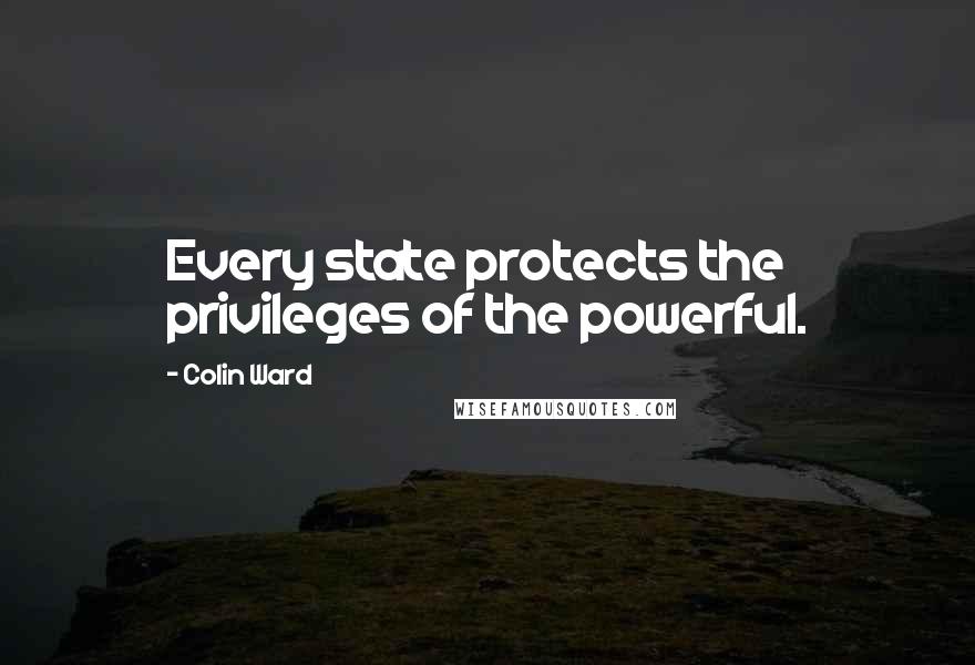 Colin Ward Quotes: Every state protects the privileges of the powerful.