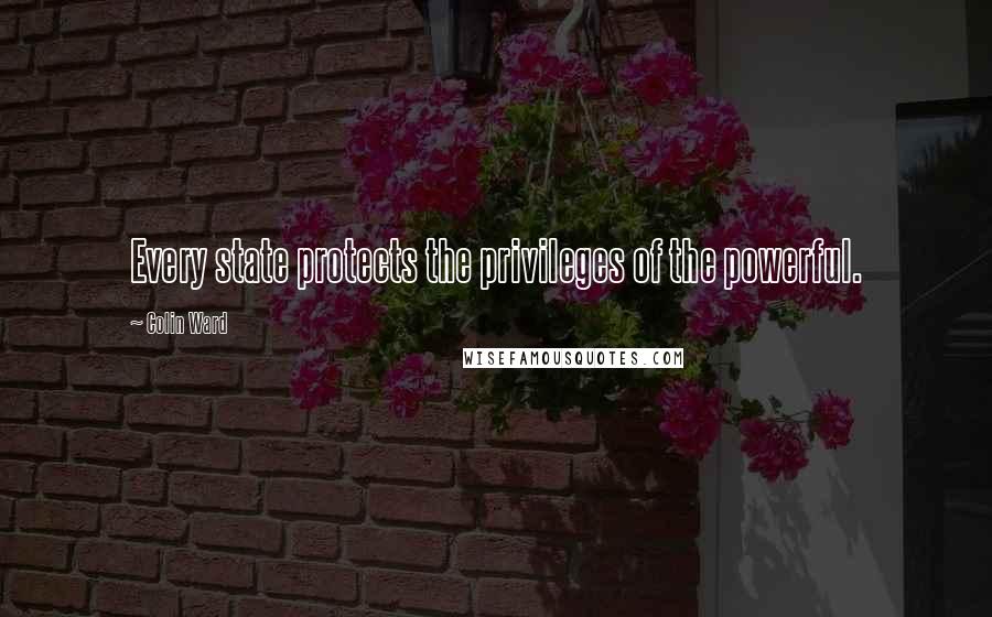 Colin Ward Quotes: Every state protects the privileges of the powerful.