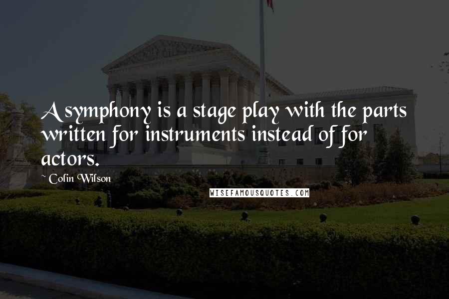 Colin Wilson Quotes: A symphony is a stage play with the parts written for instruments instead of for actors.