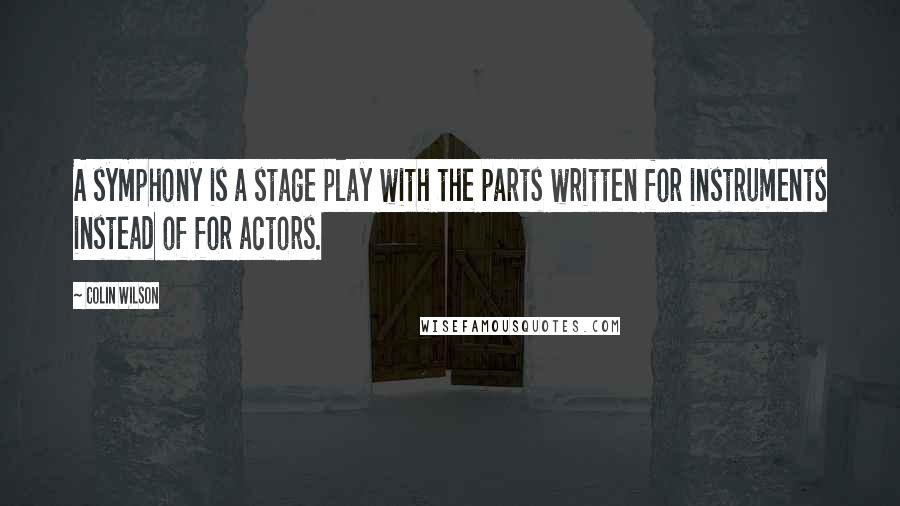 Colin Wilson Quotes: A symphony is a stage play with the parts written for instruments instead of for actors.