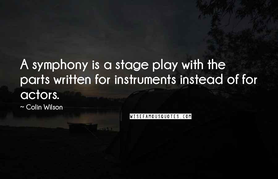 Colin Wilson Quotes: A symphony is a stage play with the parts written for instruments instead of for actors.