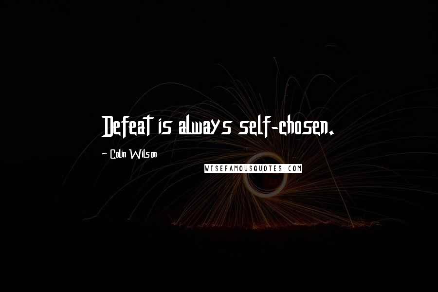 Colin Wilson Quotes: Defeat is always self-chosen.