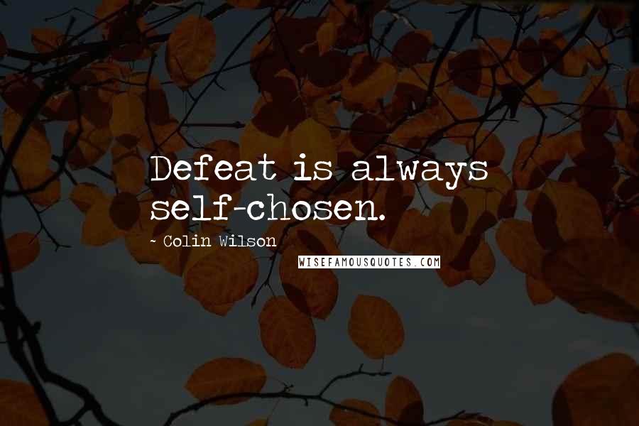 Colin Wilson Quotes: Defeat is always self-chosen.