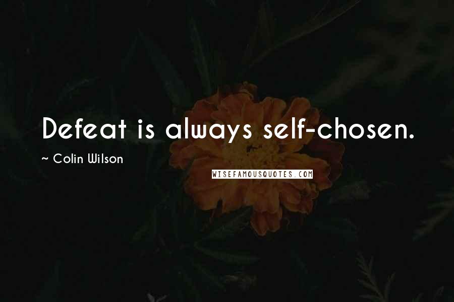 Colin Wilson Quotes: Defeat is always self-chosen.