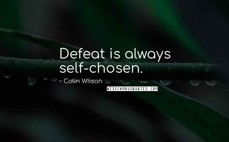 Colin Wilson Quotes: Defeat is always self-chosen.