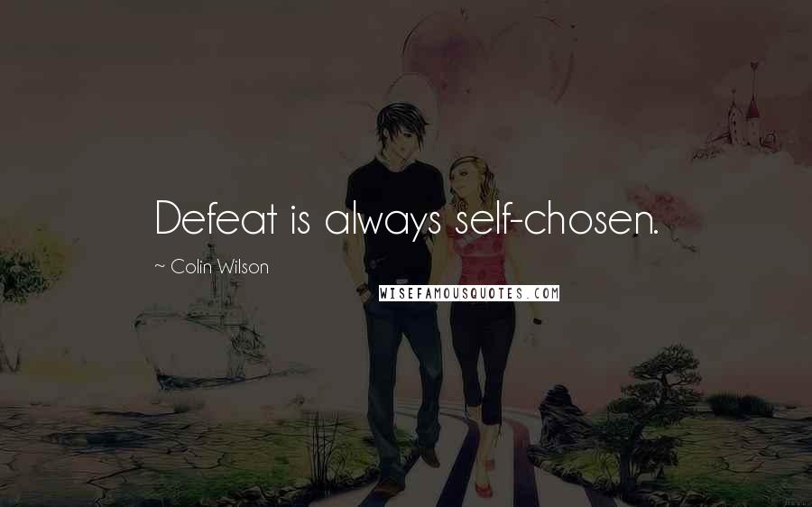 Colin Wilson Quotes: Defeat is always self-chosen.