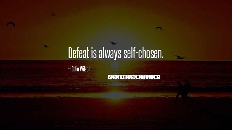 Colin Wilson Quotes: Defeat is always self-chosen.