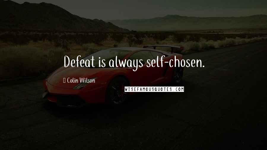Colin Wilson Quotes: Defeat is always self-chosen.