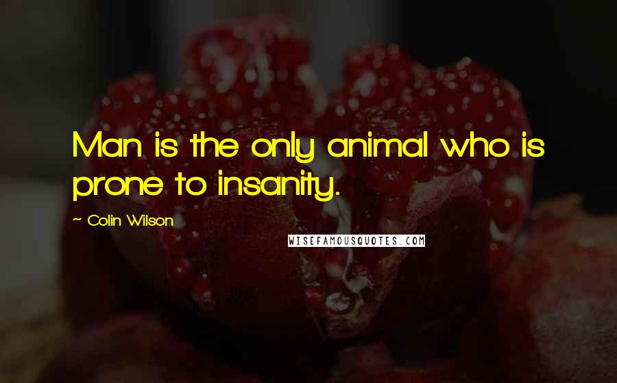 Colin Wilson Quotes: Man is the only animal who is prone to insanity.