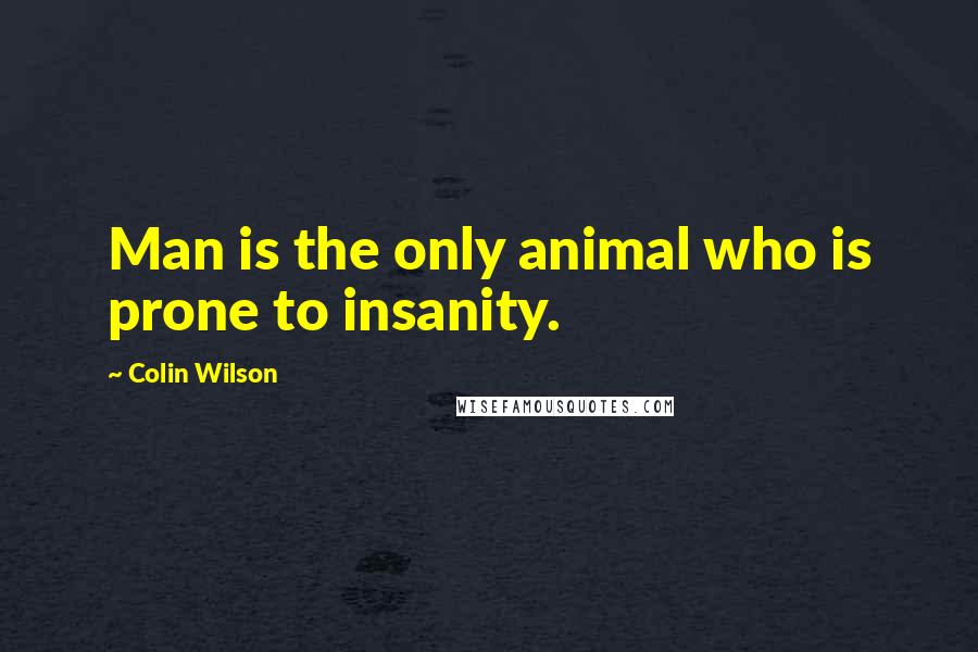 Colin Wilson Quotes: Man is the only animal who is prone to insanity.