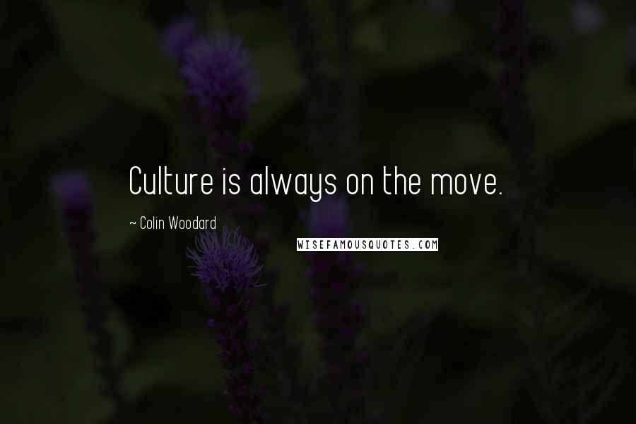 Colin Woodard Quotes: Culture is always on the move.