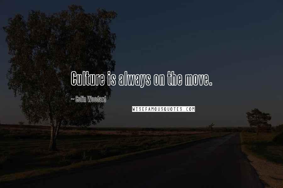 Colin Woodard Quotes: Culture is always on the move.