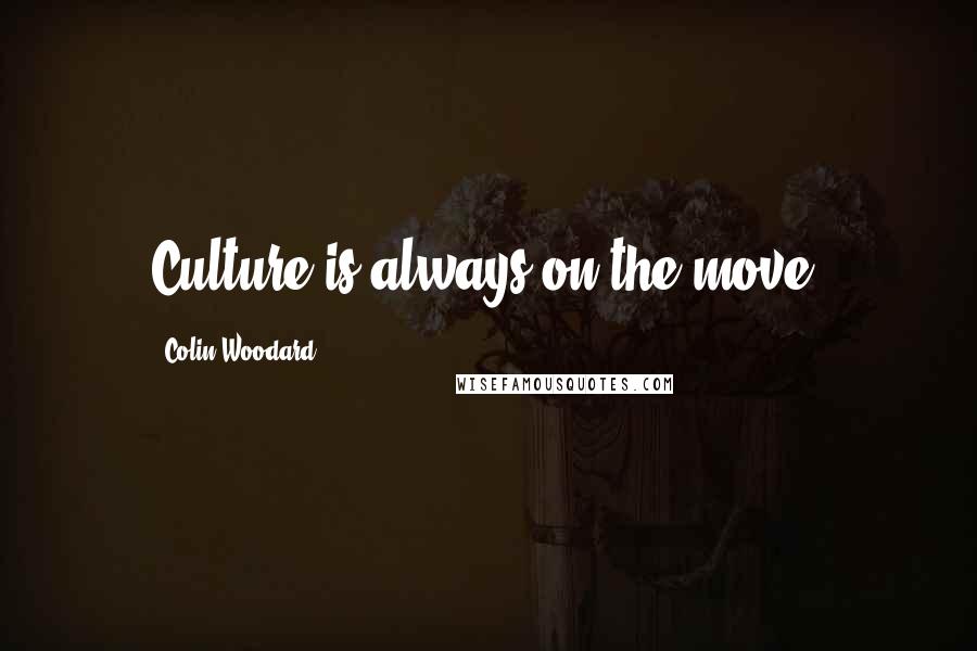 Colin Woodard Quotes: Culture is always on the move.