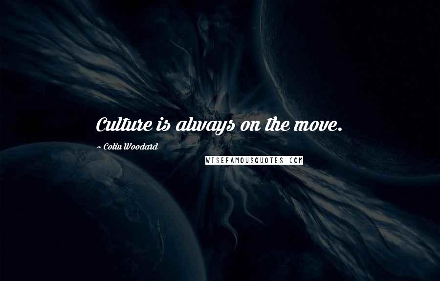 Colin Woodard Quotes: Culture is always on the move.