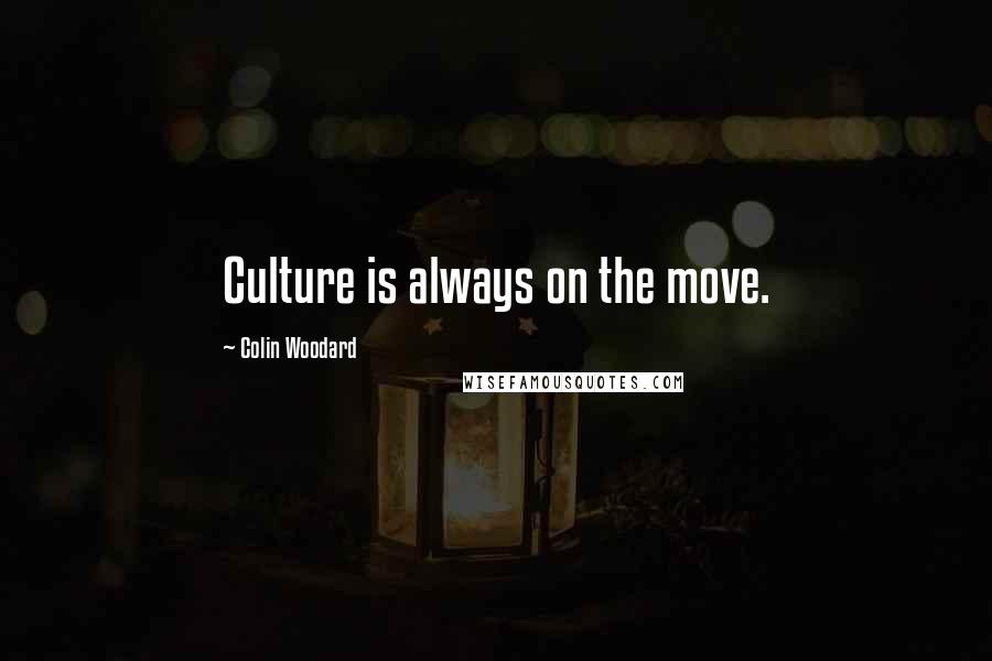 Colin Woodard Quotes: Culture is always on the move.