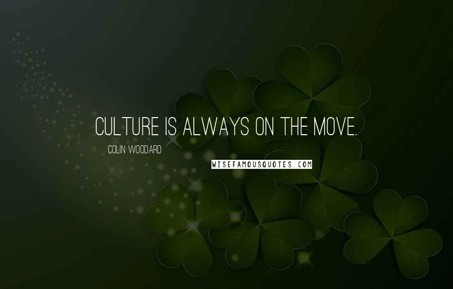 Colin Woodard Quotes: Culture is always on the move.